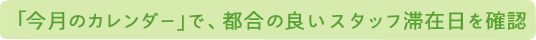 「今月のカレンダー」で、都合の良いスタッフ滞在日を確認